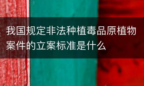 我国规定非法种植毒品原植物案件的立案标准是什么