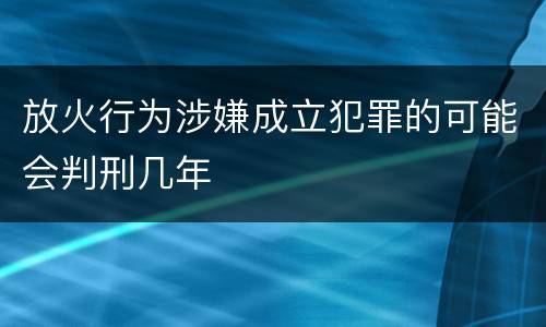 放火行为涉嫌成立犯罪的可能会判刑几年