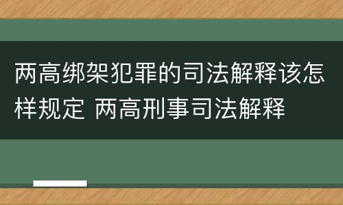 两高绑架犯罪的司法解释该怎样规定 两高刑事司法解释