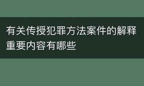 有关传授犯罪方法案件的解释重要内容有哪些