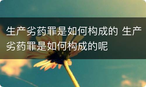 生产劣药罪是如何构成的 生产劣药罪是如何构成的呢