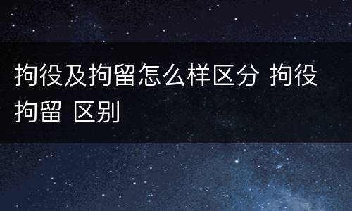 拘役及拘留怎么样区分 拘役 拘留 区别