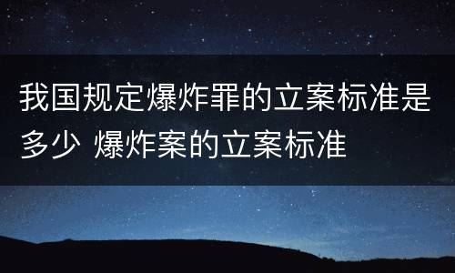 我国规定爆炸罪的立案标准是多少 爆炸案的立案标准