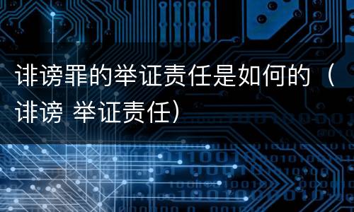 诽谤罪的举证责任是如何的（诽谤 举证责任）