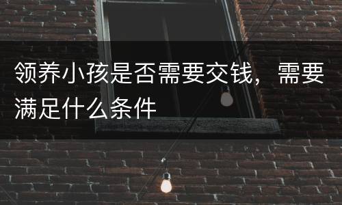 领养小孩是否需要交钱，需要满足什么条件