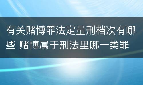 有关赌博罪法定量刑档次有哪些 赌博属于刑法里哪一类罪