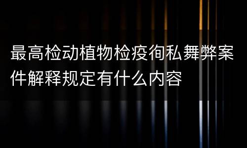 最高检动植物检疫徇私舞弊案件解释规定有什么内容