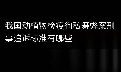 我国动植物检疫徇私舞弊案刑事追诉标准有哪些