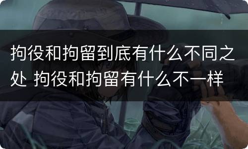 拘役和拘留到底有什么不同之处 拘役和拘留有什么不一样