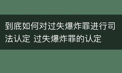 到底如何对过失爆炸罪进行司法认定 过失爆炸罪的认定