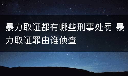 暴力取证都有哪些刑事处罚 暴力取证罪由谁侦查