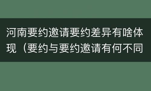 河南要约邀请要约差异有啥体现（要约与要约邀请有何不同）