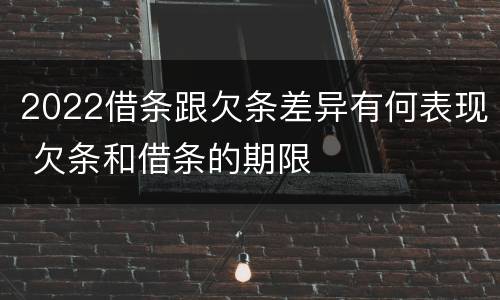2022借条跟欠条差异有何表现 欠条和借条的期限