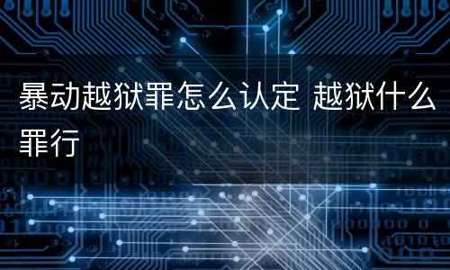 暴动越狱罪怎么认定 越狱什么罪行