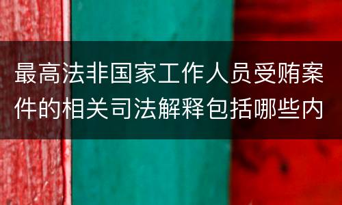 最高法非国家工作人员受贿案件的相关司法解释包括哪些内容