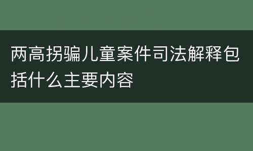 两高拐骗儿童案件司法解释包括什么主要内容