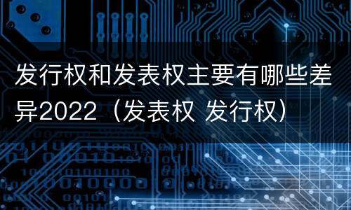 发行权和发表权主要有哪些差异2022（发表权 发行权）