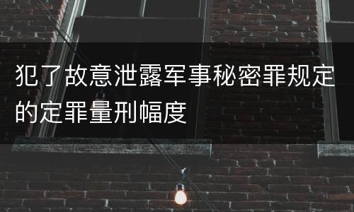 犯了故意泄露军事秘密罪规定的定罪量刑幅度
