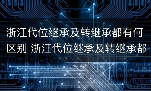 浙江代位继承及转继承都有何区别 浙江代位继承及转继承都有何区别呢