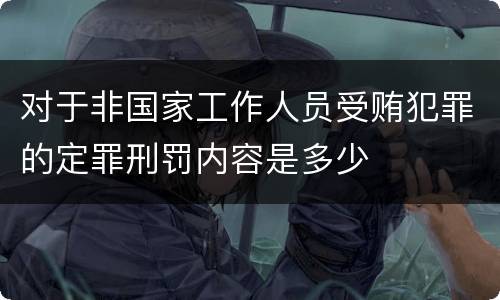 对于非国家工作人员受贿犯罪的定罪刑罚内容是多少