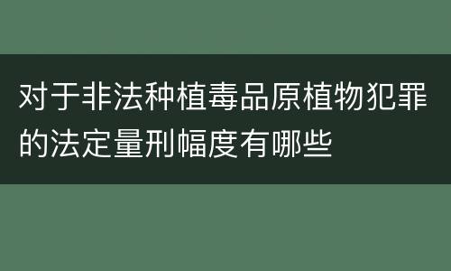 对于非法种植毒品原植物犯罪的法定量刑幅度有哪些