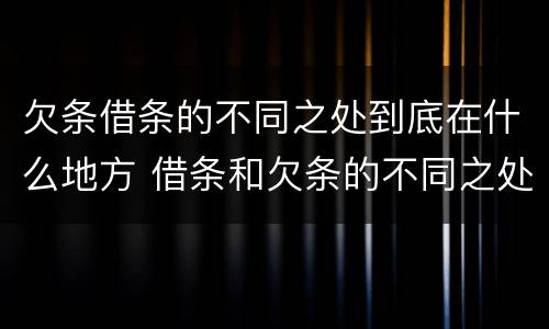 欠条借条的不同之处到底在什么地方 借条和欠条的不同之处有哪些