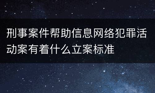刑事案件帮助信息网络犯罪活动案有着什么立案标准
