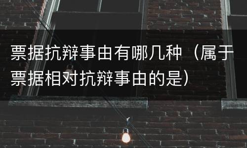 票据抗辩事由有哪几种（属于票据相对抗辩事由的是）