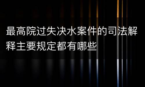 最高院过失决水案件的司法解释主要规定都有哪些