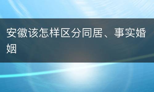 安徽该怎样区分同居、事实婚姻