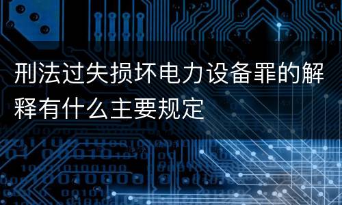 刑法过失损坏电力设备罪的解释有什么主要规定