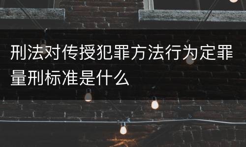 刑法对传授犯罪方法行为定罪量刑标准是什么