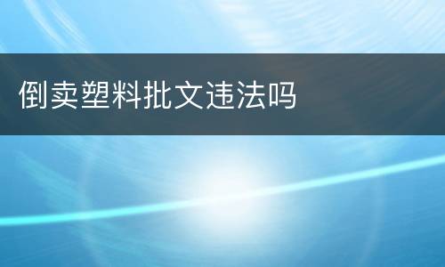 倒卖塑料批文违法吗