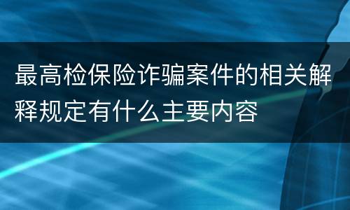最高检保险诈骗案件的相关解释规定有什么主要内容