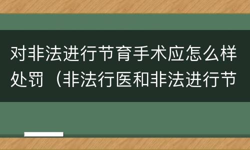 对非法进行节育手术应怎么样处罚（非法行医和非法进行节育手术）