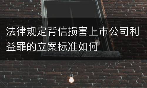 法律规定背信损害上市公司利益罪的立案标准如何