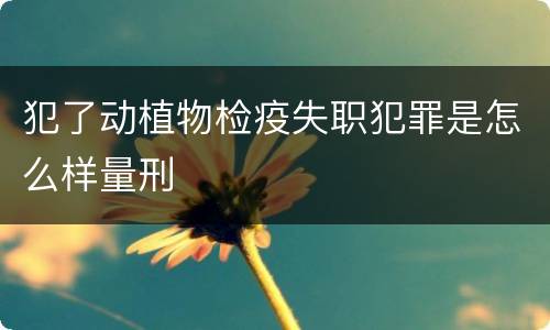 犯了动植物检疫失职犯罪是怎么样量刑