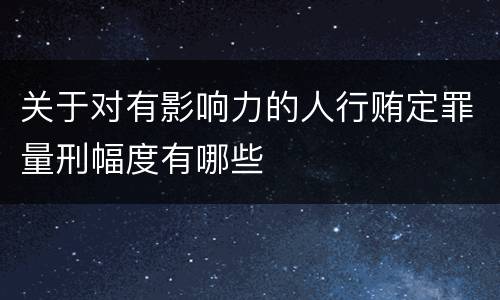 关于对有影响力的人行贿定罪量刑幅度有哪些