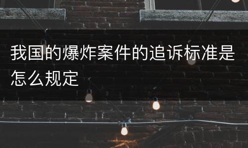 我国的爆炸案件的追诉标准是怎么规定