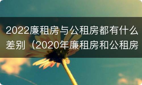 2022廉租房与公租房都有什么差别（2020年廉租房和公租房的区别）