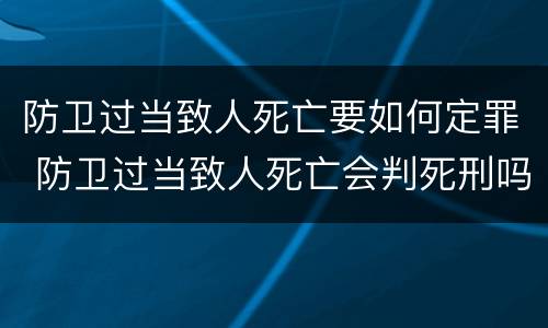 防卫过当致人死亡要如何定罪 防卫过当致人死亡会判死刑吗