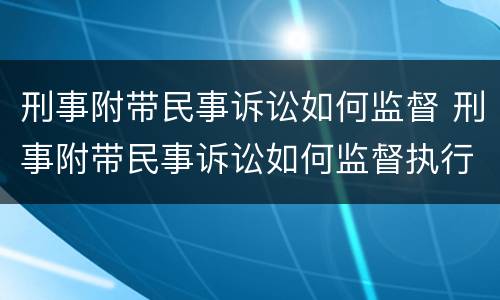 刑事附带民事诉讼如何监督 刑事附带民事诉讼如何监督执行