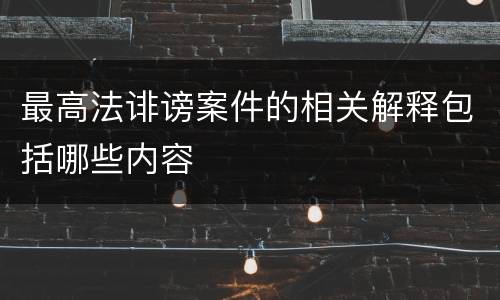 最高法诽谤案件的相关解释包括哪些内容