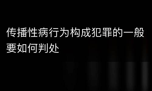 传播性病行为构成犯罪的一般要如何判处