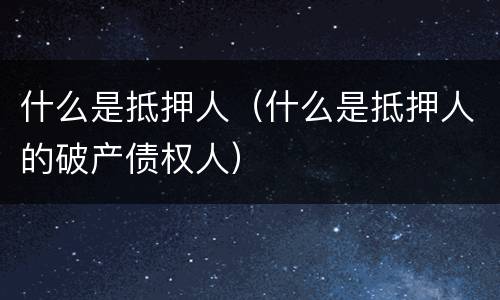 什么是抵押人（什么是抵押人的破产债权人）