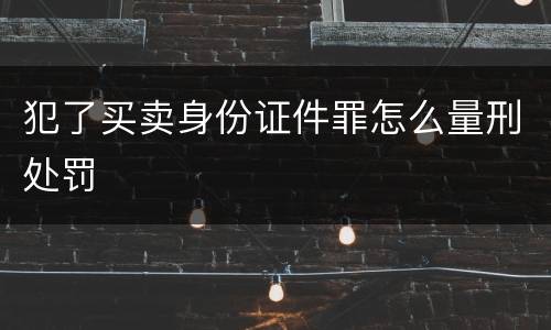 犯了买卖身份证件罪怎么量刑处罚