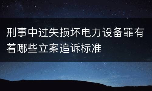 刑事中过失损坏电力设备罪有着哪些立案追诉标准