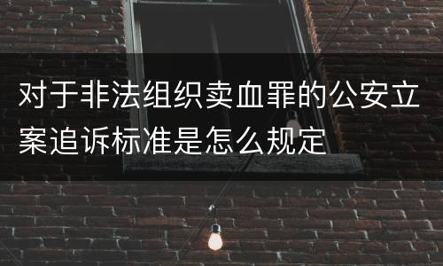对于非法组织卖血罪的公安立案追诉标准是怎么规定