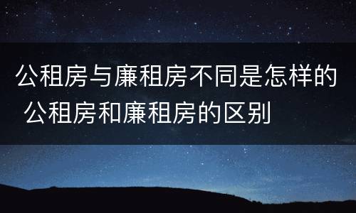 公租房与廉租房不同是怎样的 公租房和廉租房的区别