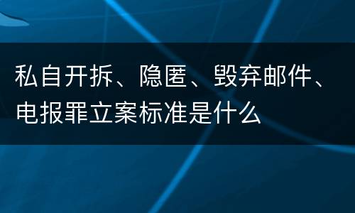 私自开拆、隐匿、毁弃邮件、电报罪立案标准是什么